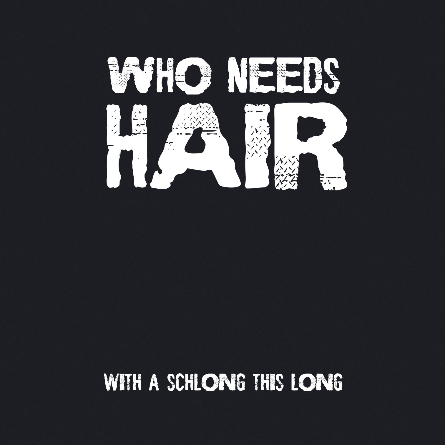 Who Needs Hair With A Schlong This Long - Men's / Unisex T-shirt - Bleak Shirt