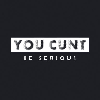 You Cunt Be Serious - Unisex T-shirt - Bleak Shirt